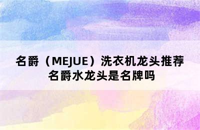 名爵（MEJUE）洗衣机龙头推荐 名爵水龙头是名牌吗